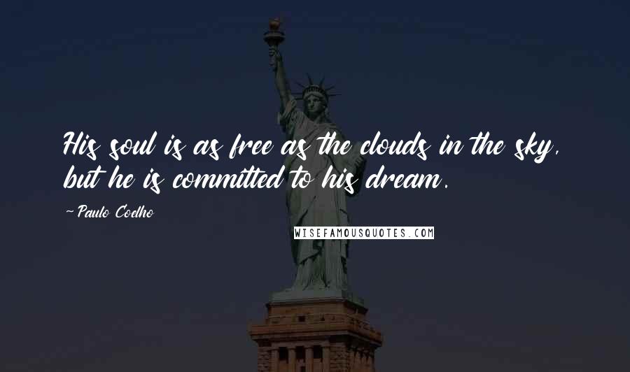 Paulo Coelho Quotes: His soul is as free as the clouds in the sky, but he is committed to his dream.