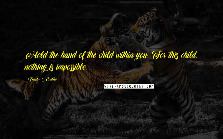 Paulo Coelho Quotes: Hold the hand of the child within you. For this child, nothing is impossible.