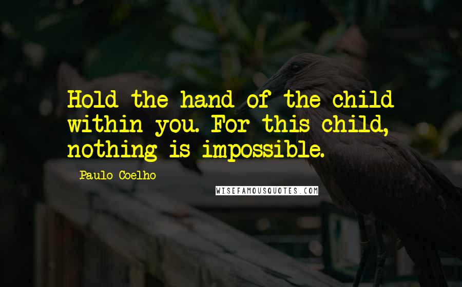 Paulo Coelho Quotes: Hold the hand of the child within you. For this child, nothing is impossible.