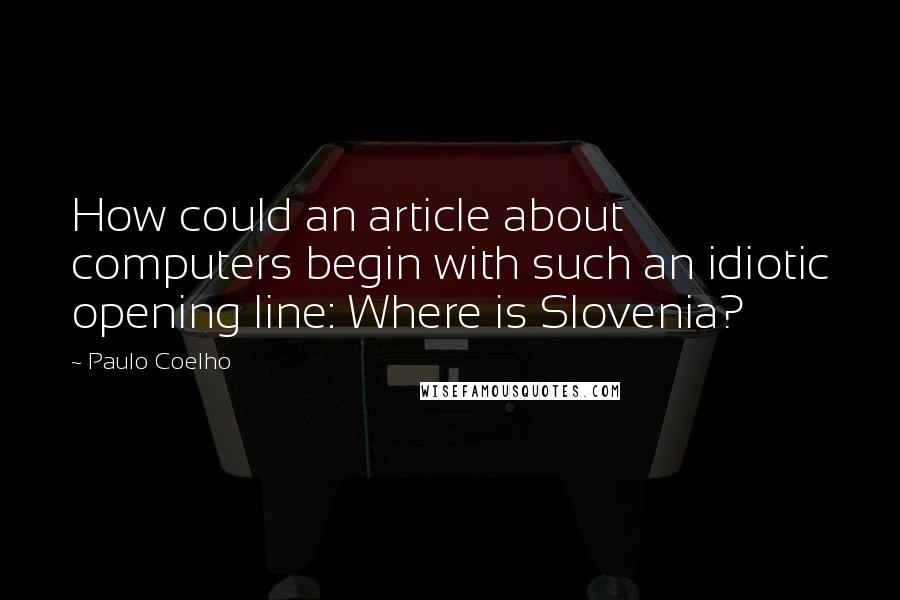 Paulo Coelho Quotes: How could an article about computers begin with such an idiotic opening line: Where is Slovenia?