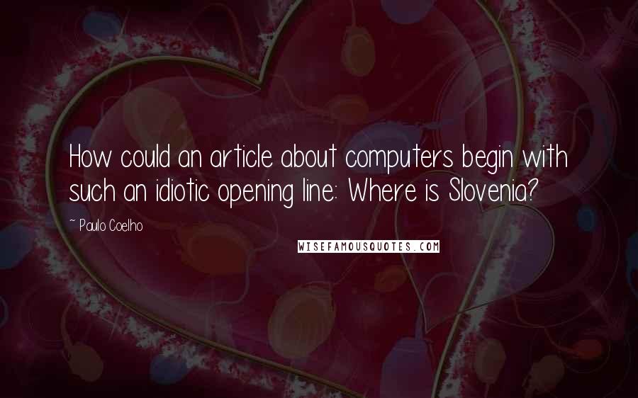 Paulo Coelho Quotes: How could an article about computers begin with such an idiotic opening line: Where is Slovenia?