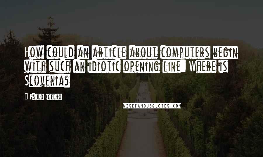 Paulo Coelho Quotes: How could an article about computers begin with such an idiotic opening line: Where is Slovenia?