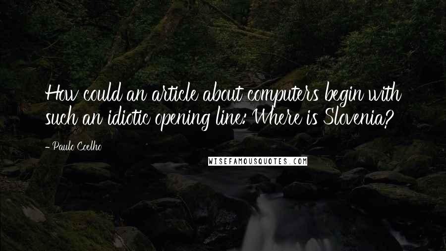 Paulo Coelho Quotes: How could an article about computers begin with such an idiotic opening line: Where is Slovenia?