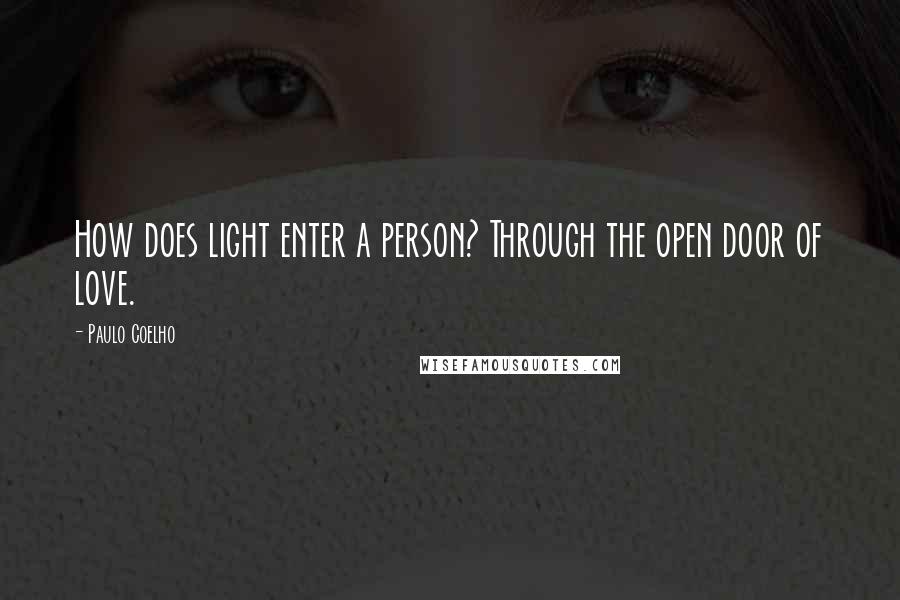 Paulo Coelho Quotes: How does light enter a person? Through the open door of love.