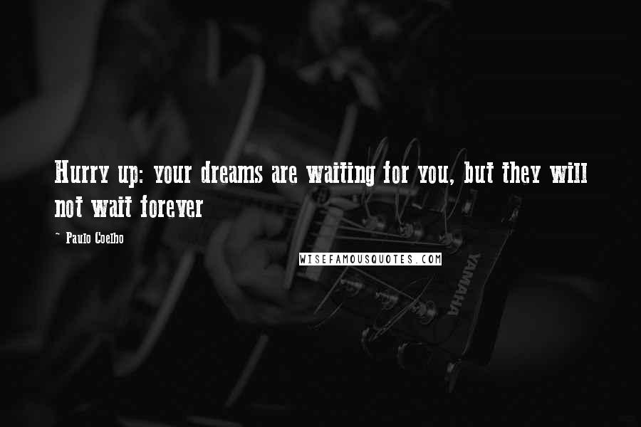 Paulo Coelho Quotes: Hurry up: your dreams are waiting for you, but they will not wait forever