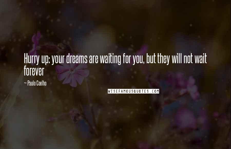 Paulo Coelho Quotes: Hurry up: your dreams are waiting for you, but they will not wait forever