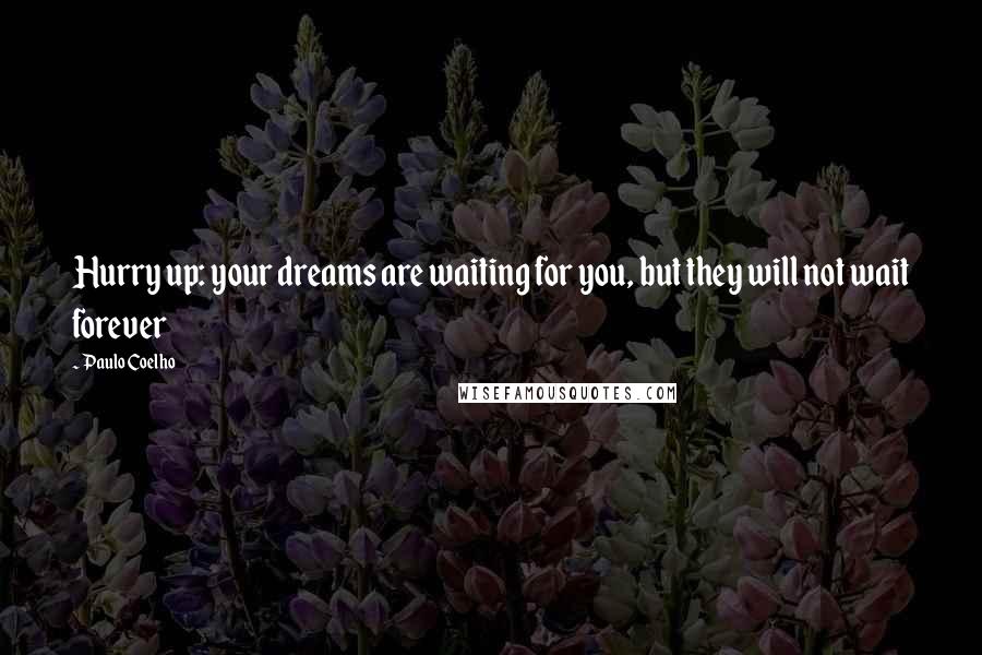 Paulo Coelho Quotes: Hurry up: your dreams are waiting for you, but they will not wait forever