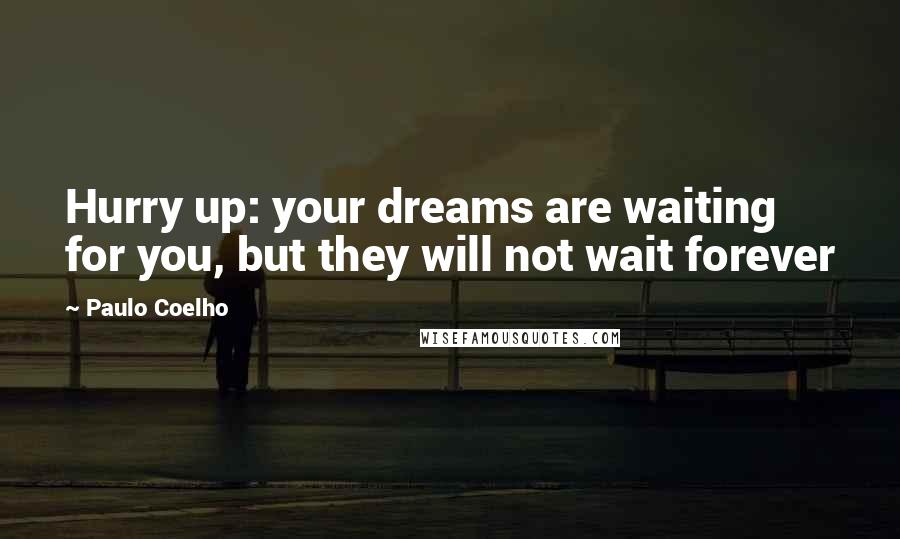 Paulo Coelho Quotes: Hurry up: your dreams are waiting for you, but they will not wait forever