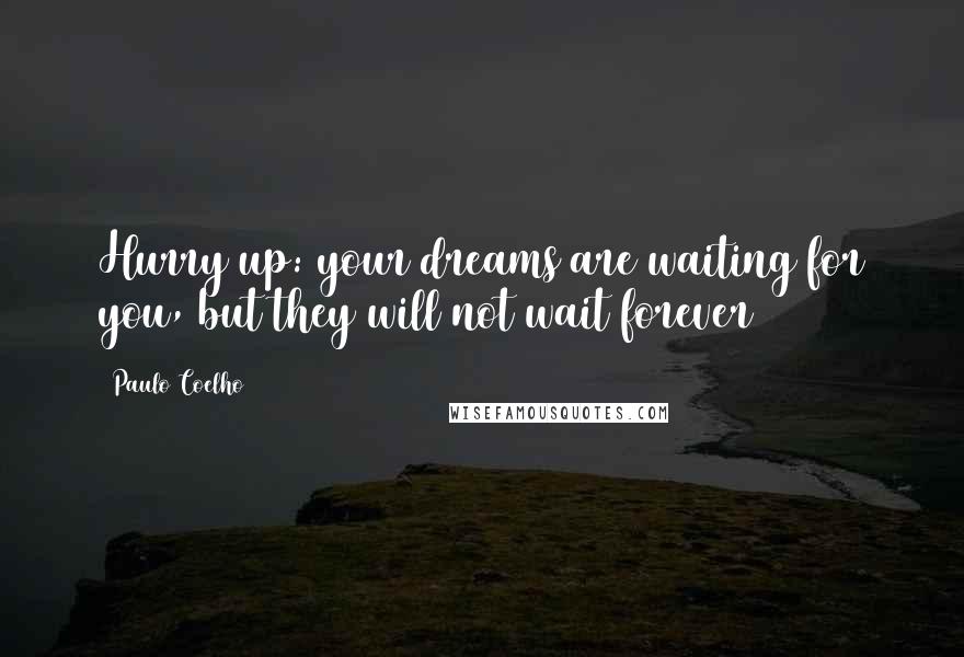 Paulo Coelho Quotes: Hurry up: your dreams are waiting for you, but they will not wait forever