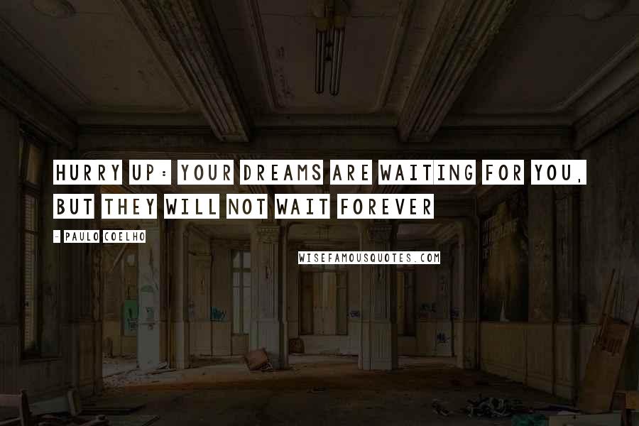 Paulo Coelho Quotes: Hurry up: your dreams are waiting for you, but they will not wait forever