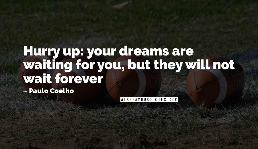 Paulo Coelho Quotes: Hurry up: your dreams are waiting for you, but they will not wait forever