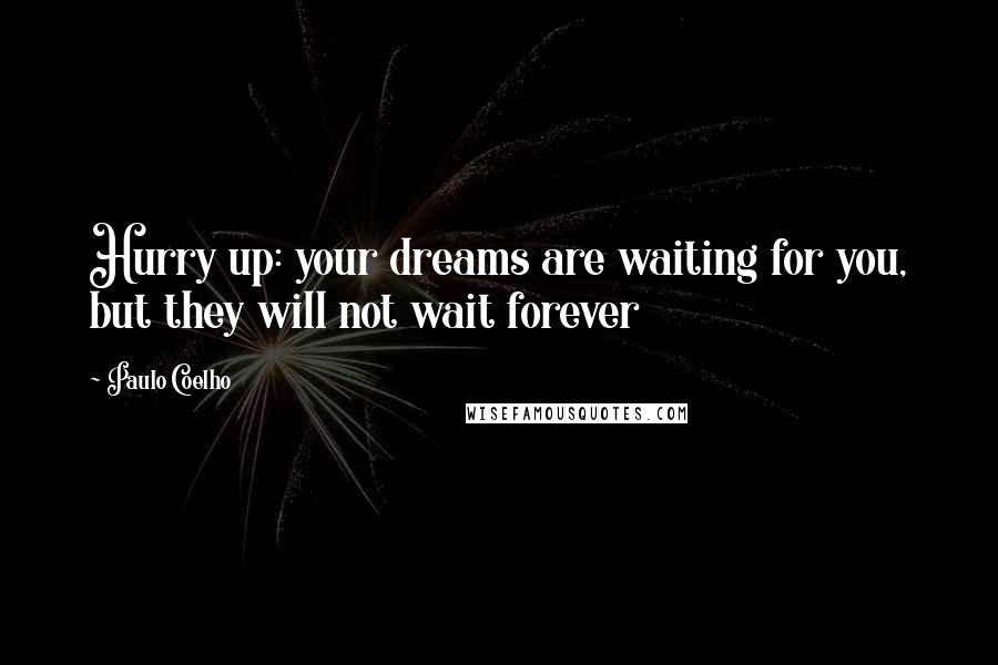 Paulo Coelho Quotes: Hurry up: your dreams are waiting for you, but they will not wait forever