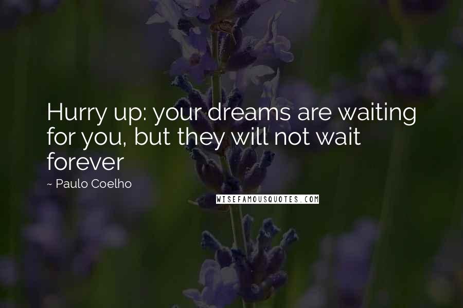 Paulo Coelho Quotes: Hurry up: your dreams are waiting for you, but they will not wait forever