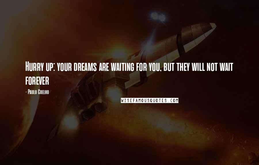 Paulo Coelho Quotes: Hurry up: your dreams are waiting for you, but they will not wait forever