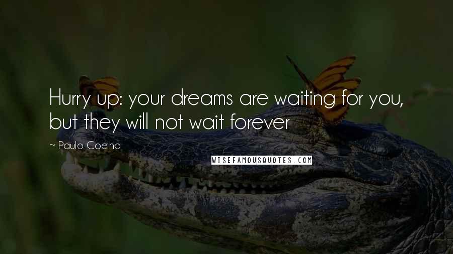 Paulo Coelho Quotes: Hurry up: your dreams are waiting for you, but they will not wait forever