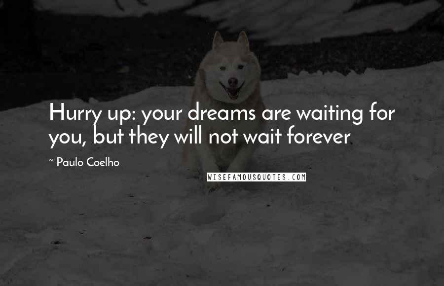 Paulo Coelho Quotes: Hurry up: your dreams are waiting for you, but they will not wait forever