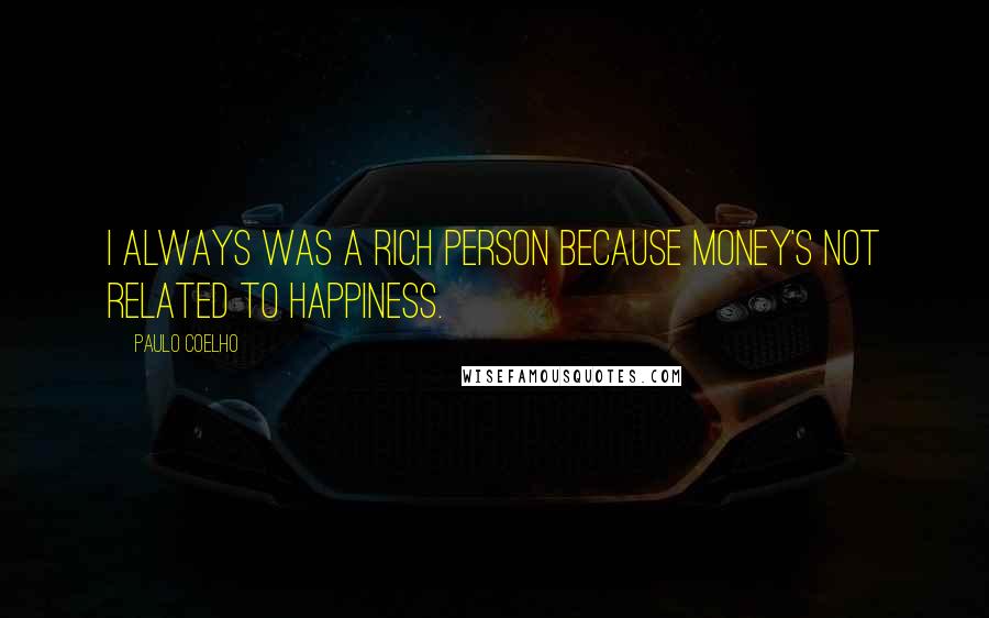 Paulo Coelho Quotes: I always was a rich person because money's not related to happiness.