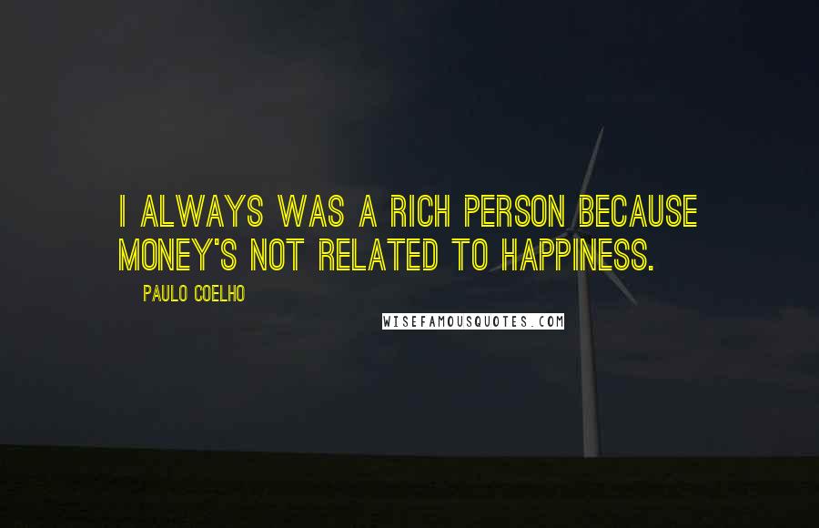 Paulo Coelho Quotes: I always was a rich person because money's not related to happiness.