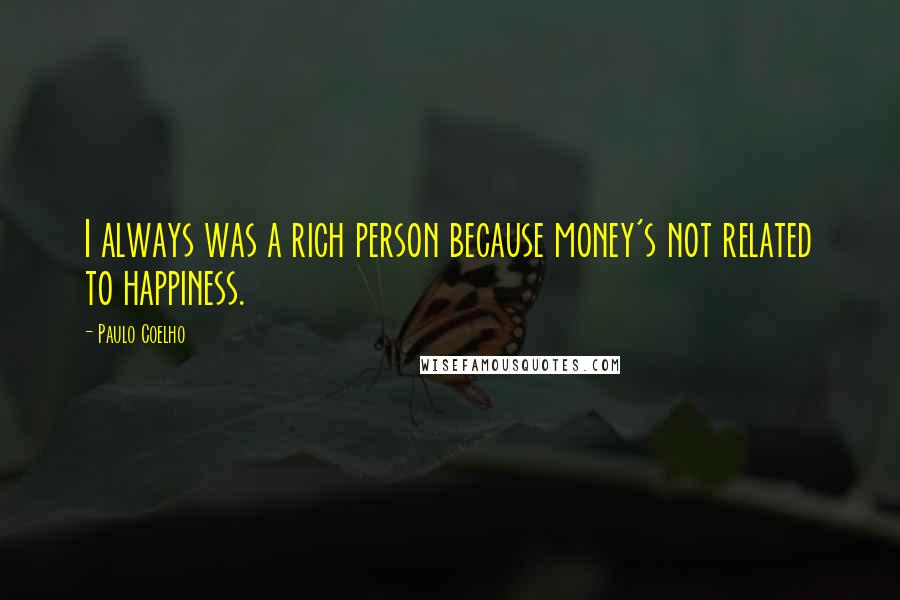 Paulo Coelho Quotes: I always was a rich person because money's not related to happiness.