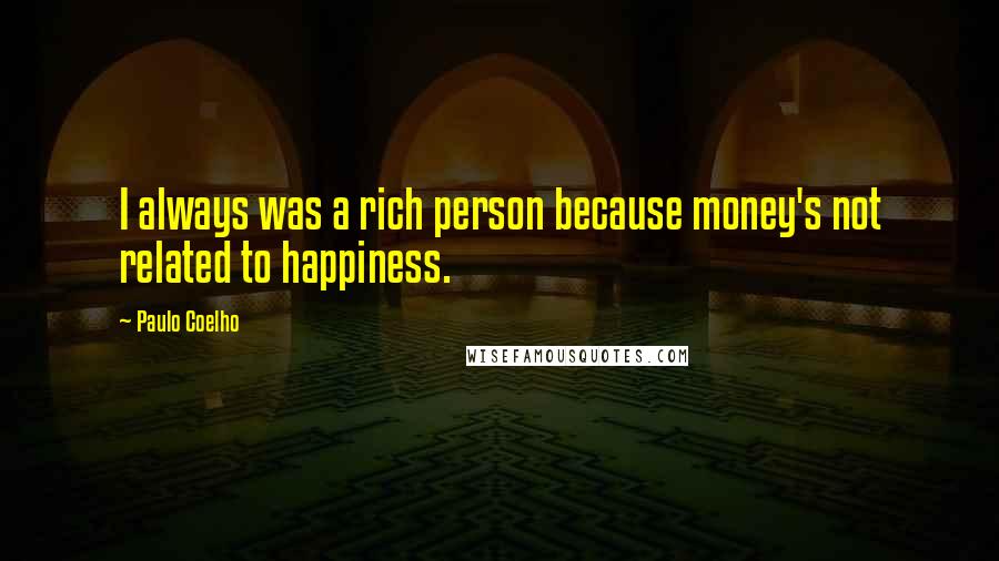 Paulo Coelho Quotes: I always was a rich person because money's not related to happiness.