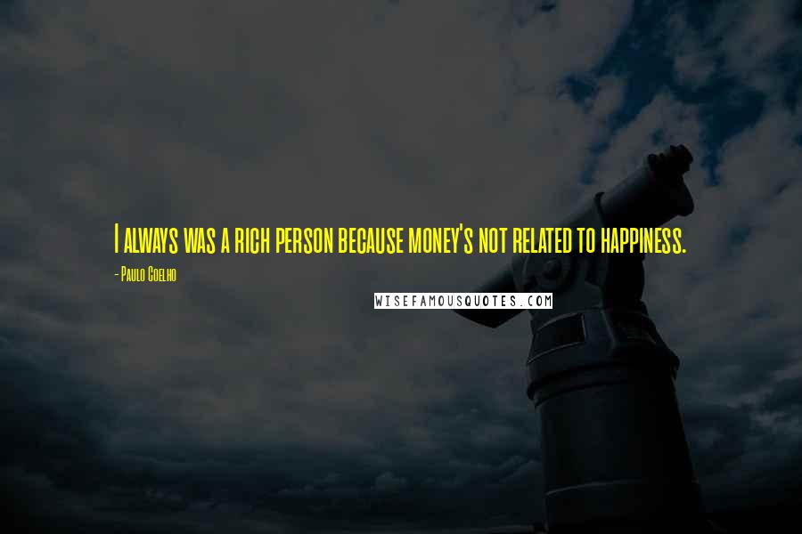 Paulo Coelho Quotes: I always was a rich person because money's not related to happiness.