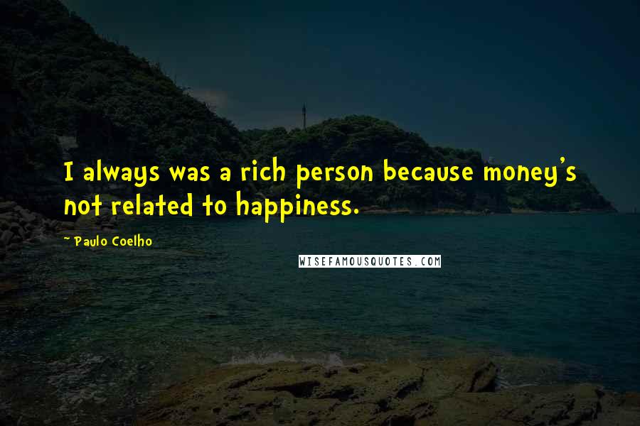 Paulo Coelho Quotes: I always was a rich person because money's not related to happiness.