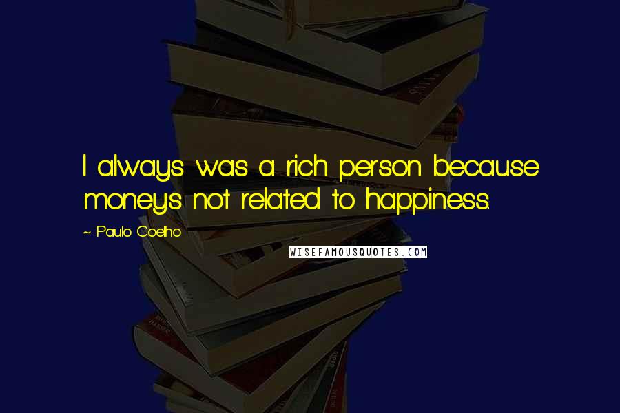 Paulo Coelho Quotes: I always was a rich person because money's not related to happiness.