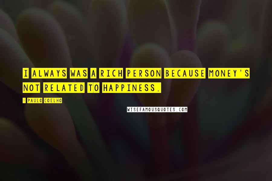 Paulo Coelho Quotes: I always was a rich person because money's not related to happiness.