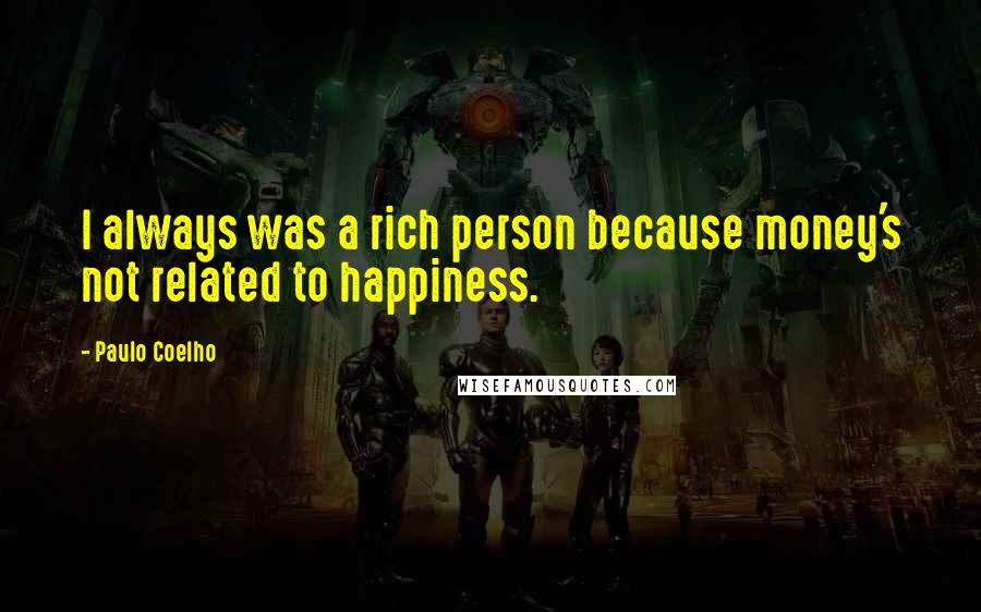 Paulo Coelho Quotes: I always was a rich person because money's not related to happiness.