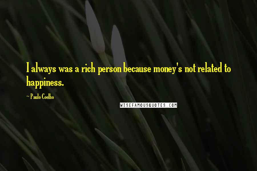 Paulo Coelho Quotes: I always was a rich person because money's not related to happiness.