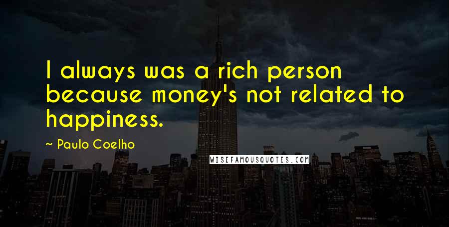 Paulo Coelho Quotes: I always was a rich person because money's not related to happiness.