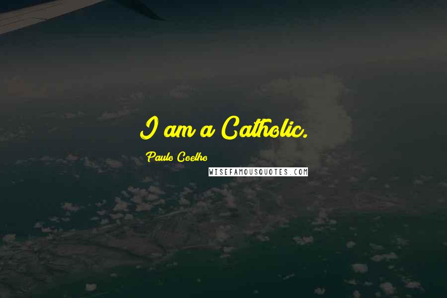 Paulo Coelho Quotes: I am a Catholic.