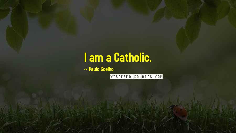 Paulo Coelho Quotes: I am a Catholic.