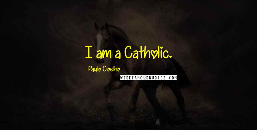 Paulo Coelho Quotes: I am a Catholic.