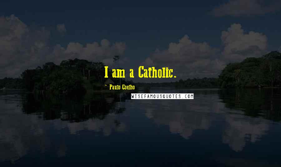 Paulo Coelho Quotes: I am a Catholic.