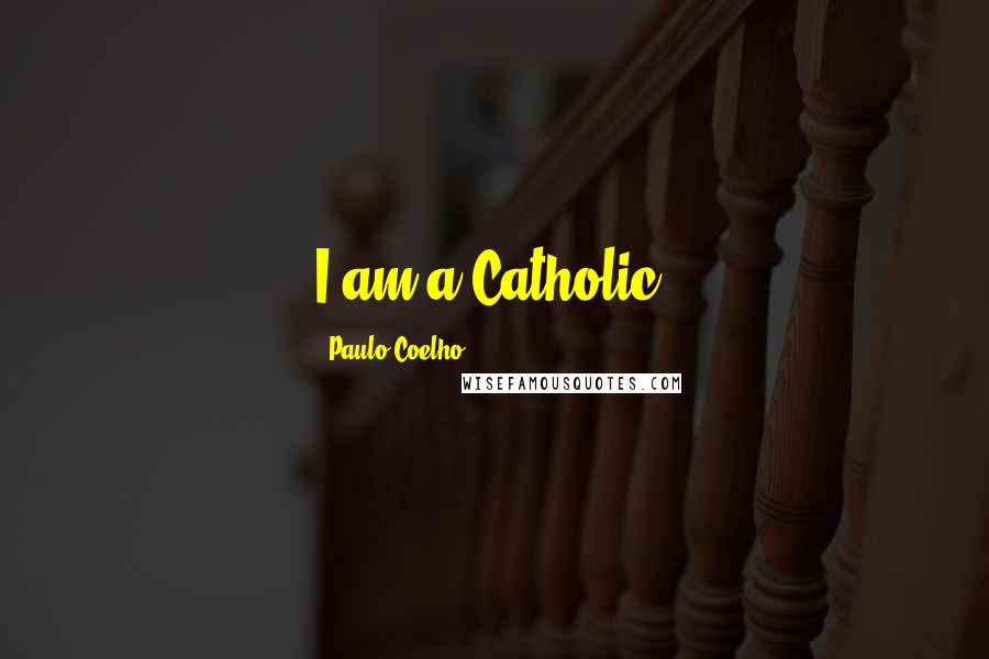 Paulo Coelho Quotes: I am a Catholic.