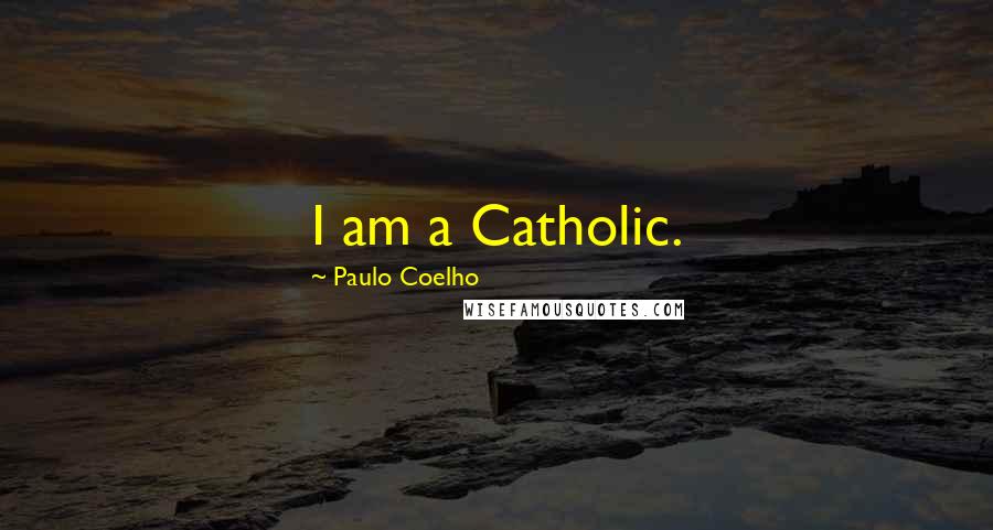 Paulo Coelho Quotes: I am a Catholic.