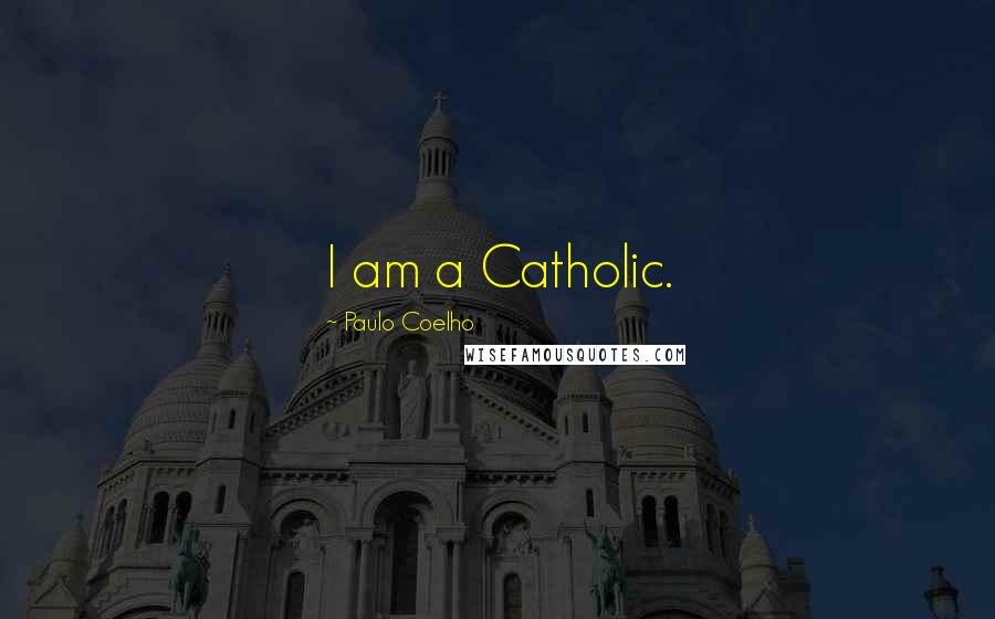Paulo Coelho Quotes: I am a Catholic.