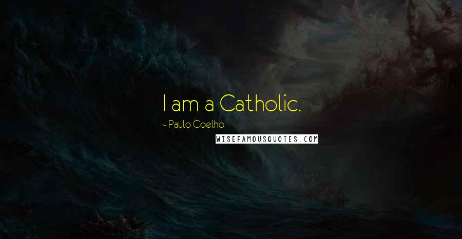 Paulo Coelho Quotes: I am a Catholic.