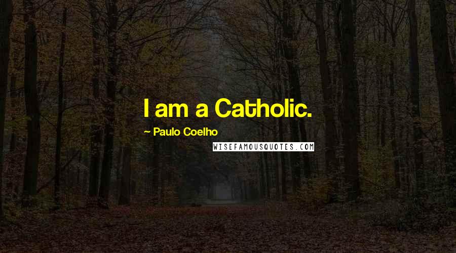 Paulo Coelho Quotes: I am a Catholic.