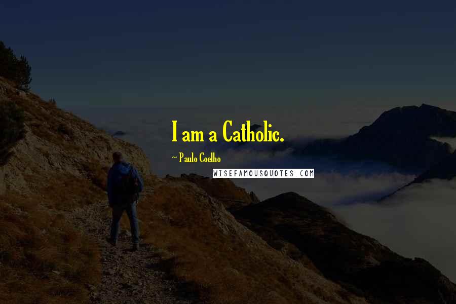 Paulo Coelho Quotes: I am a Catholic.