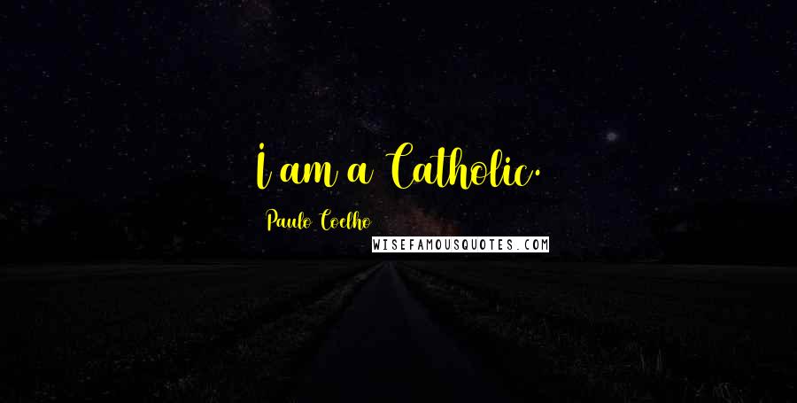 Paulo Coelho Quotes: I am a Catholic.