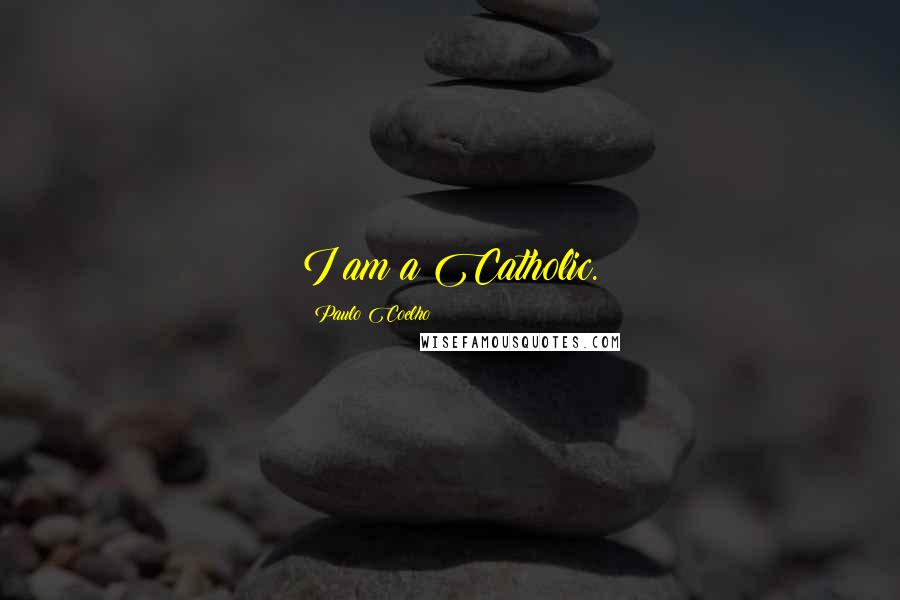 Paulo Coelho Quotes: I am a Catholic.