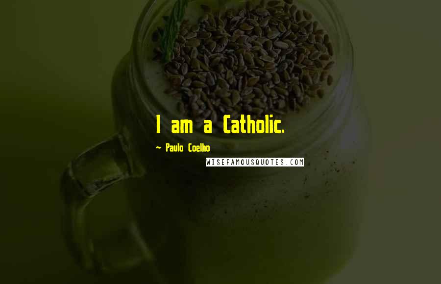 Paulo Coelho Quotes: I am a Catholic.