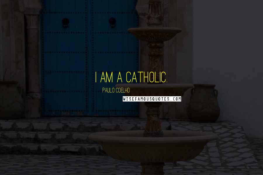 Paulo Coelho Quotes: I am a Catholic.