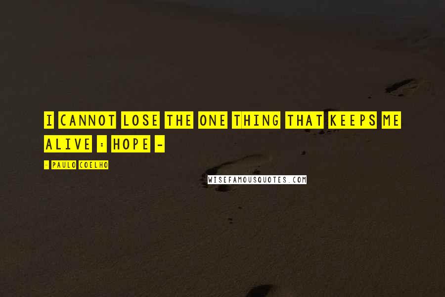 Paulo Coelho Quotes: I cannot lose the one thing that keeps me alive : hope -