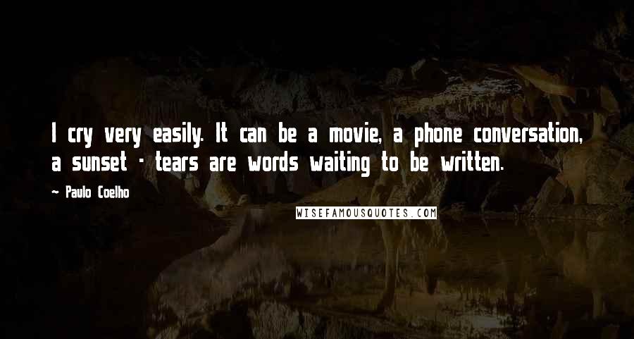 Paulo Coelho Quotes: I cry very easily. It can be a movie, a phone conversation, a sunset - tears are words waiting to be written.