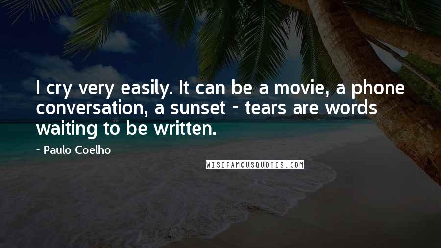 Paulo Coelho Quotes: I cry very easily. It can be a movie, a phone conversation, a sunset - tears are words waiting to be written.