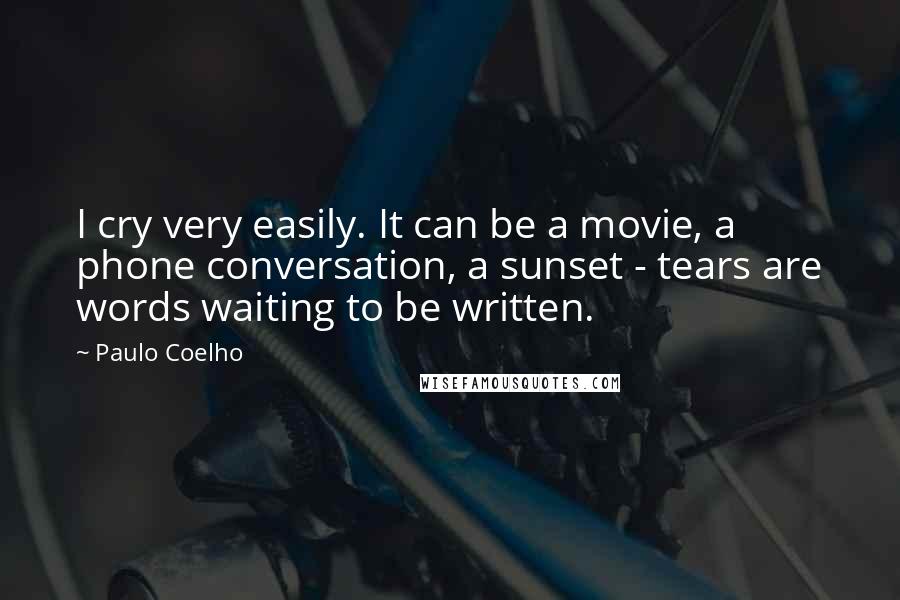 Paulo Coelho Quotes: I cry very easily. It can be a movie, a phone conversation, a sunset - tears are words waiting to be written.