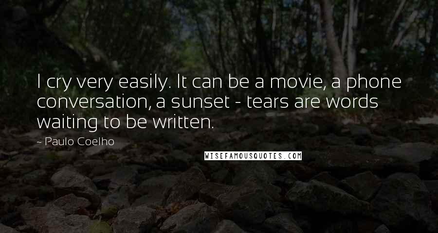 Paulo Coelho Quotes: I cry very easily. It can be a movie, a phone conversation, a sunset - tears are words waiting to be written.